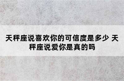 天秤座说喜欢你的可信度是多少 天秤座说爱你是真的吗